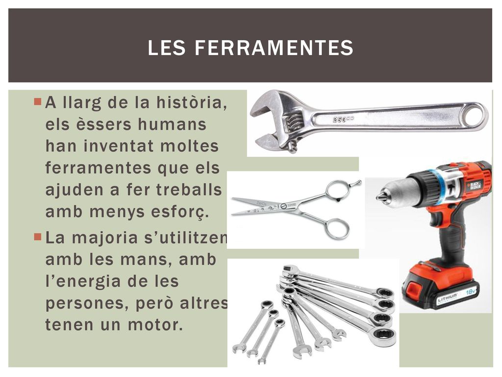 Les ferramentes A llarg de la història, els èssers humans han inventat moltes ferramentes que els ajuden a fer treballs amb menys esforç.