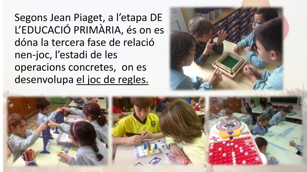 Segons Jean Piaget, a l’etapa DE L’EDUCACIÓ PRIMÀRIA, és on es dóna la tercera fase de relació nen-joc, l’estadi de les operacions concretes, on es desenvolupa el joc de regles.