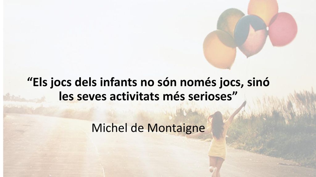Els jocs dels infants no són només jocs, sinó les seves activitats més serioses Michel de Montaigne