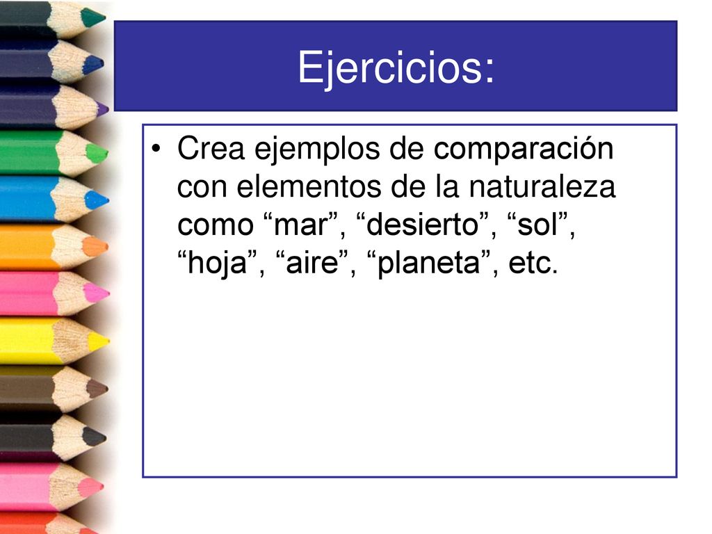 Ejercicios: Crea ejemplos de comparación con elementos de la naturaleza como mar , desierto , sol , hoja , aire , planeta , etc.