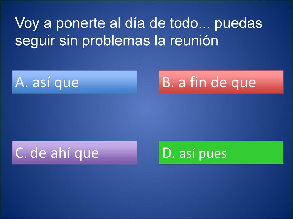 A. así que B. a fin de que C. de ahí que D. así pues