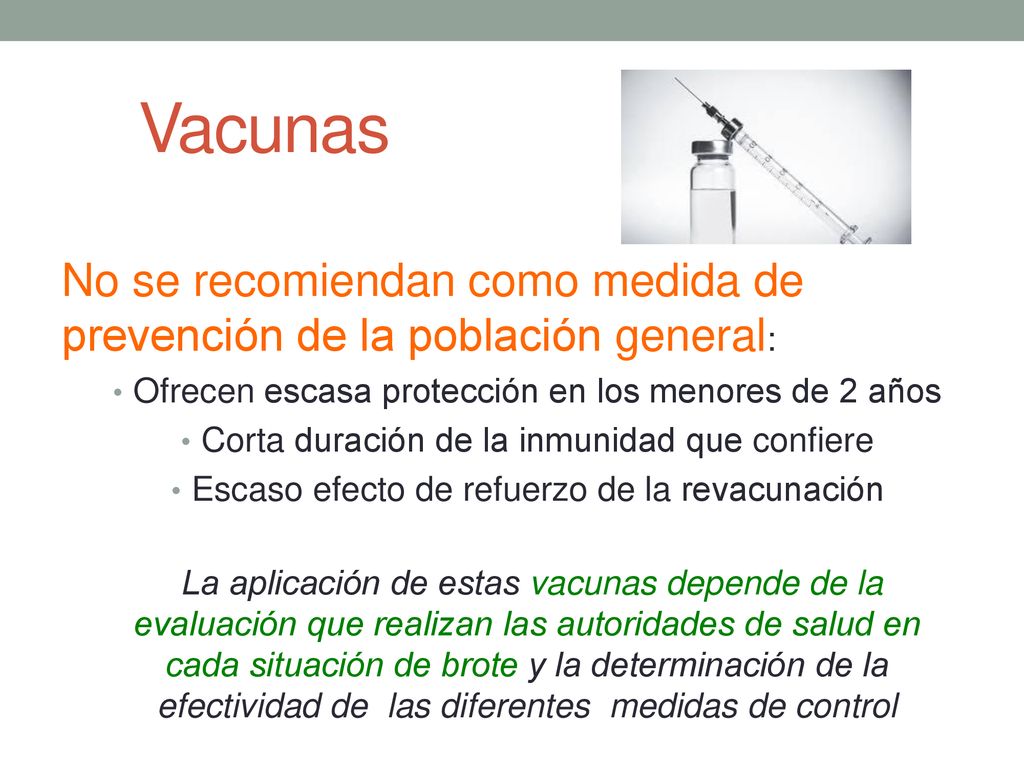 Vacunas No se recomiendan como medida de prevención de la población general: Ofrecen escasa protección en los menores de 2 años.