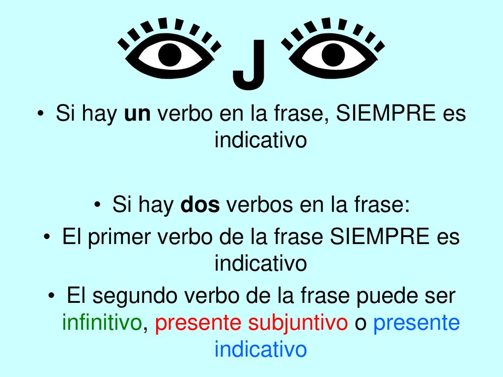 J Si hay un verbo en la frase, SIEMPRE es indicativo