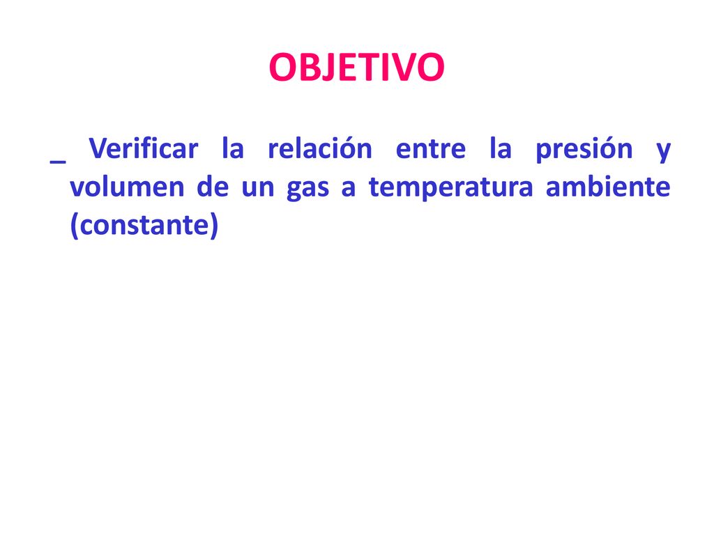 OBJETIVO _ Verificar la relación entre la presión y volumen de un gas a temperatura ambiente (constante)