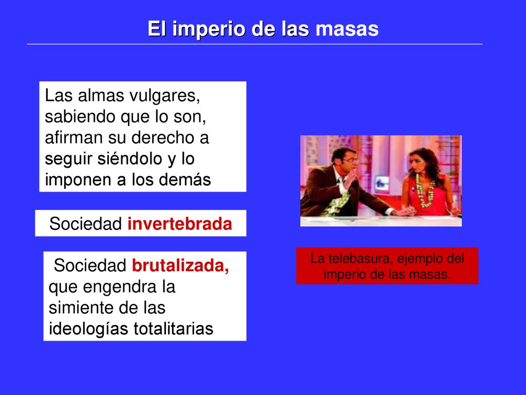 El imperio de las masas Las almas vulgares, sabiendo que lo son, afirman su derecho a seguir siéndolo y lo imponen a los demás.