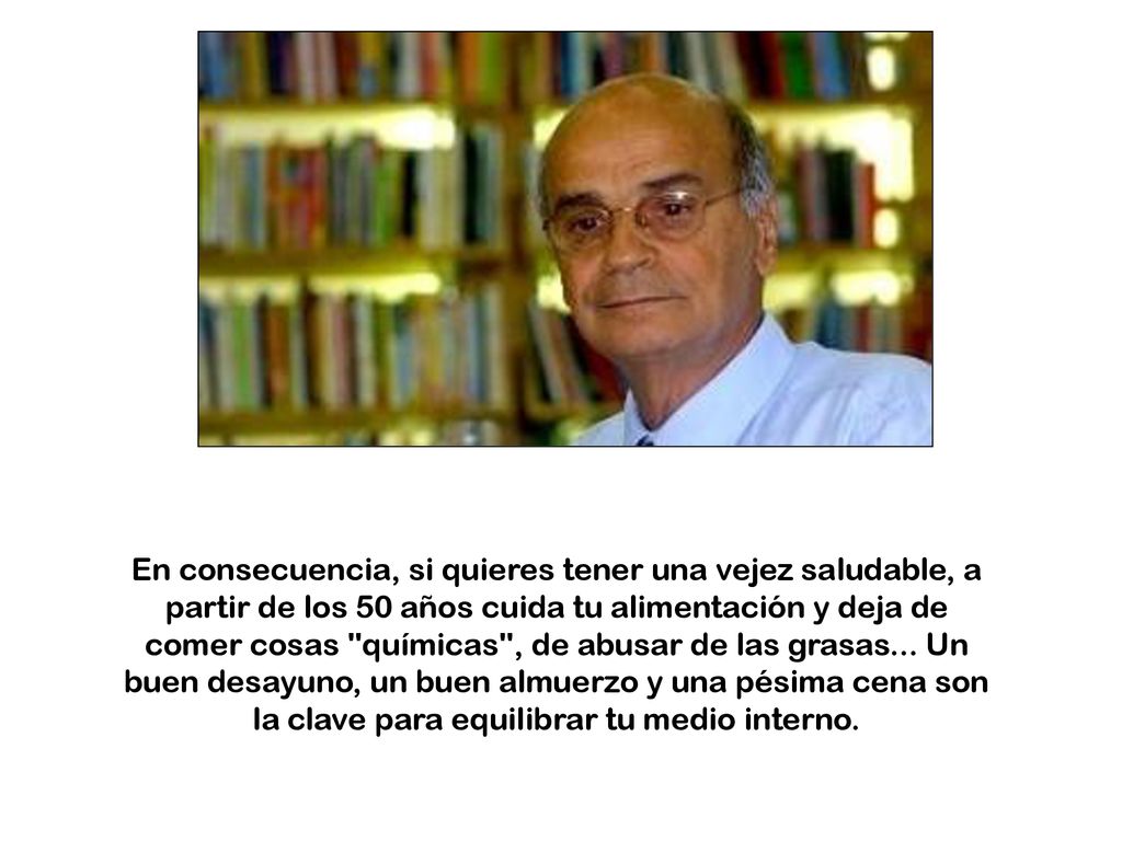 En consecuencia, si quieres tener una vejez saludable, a partir de los 50 años cuida tu alimentación y deja de comer cosas químicas , de abusar de las grasas...