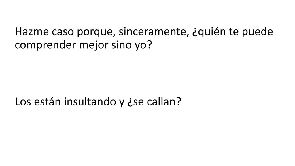 Hazme caso porque, sinceramente, ¿quién te puede comprender mejor sino yo