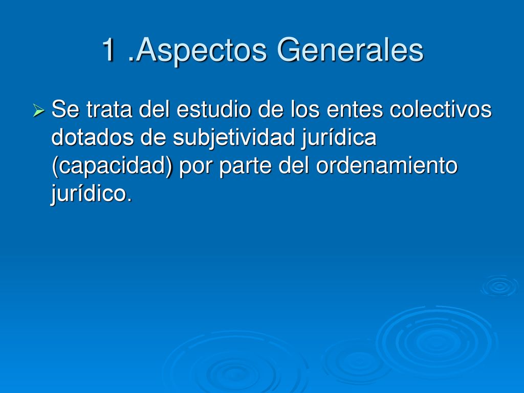 1 .Aspectos Generales Se trata del estudio de los entes colectivos dotados de subjetividad jurídica (capacidad) por parte del ordenamiento jurídico.