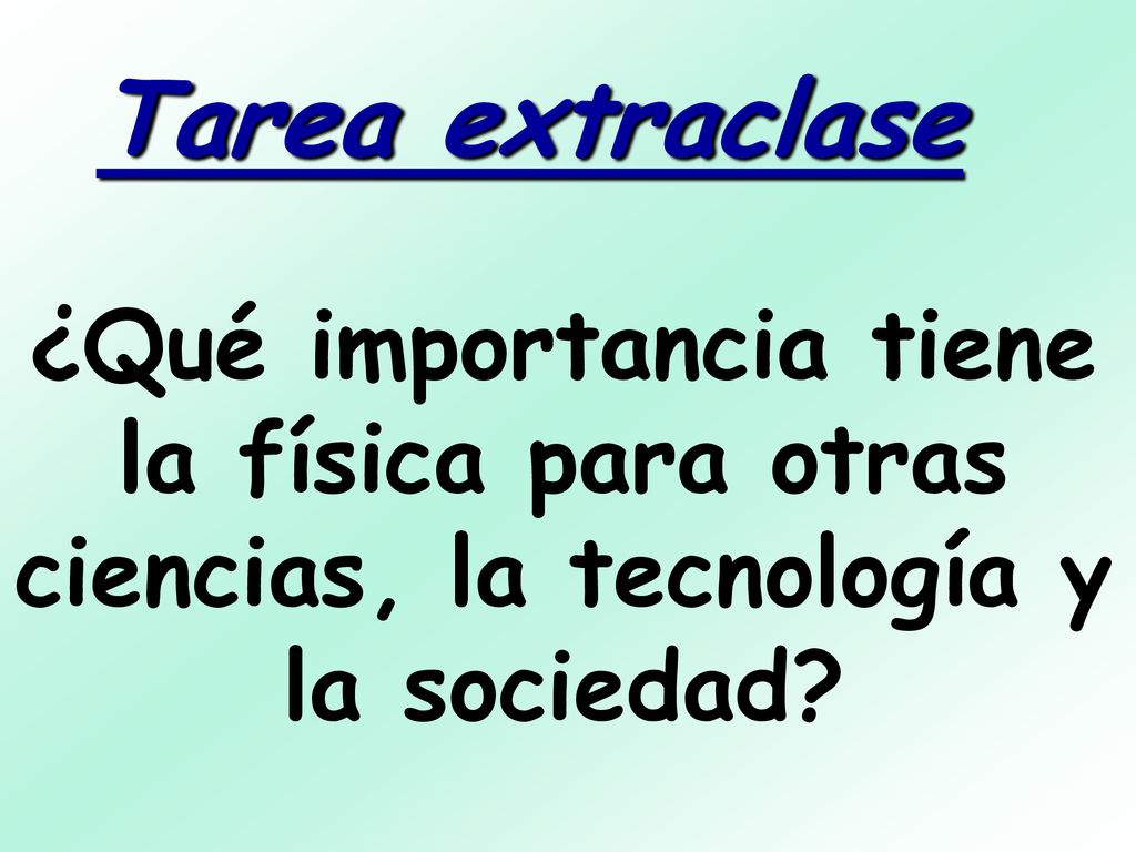 Tarea extraclase ¿Qué importancia tiene la física para otras ciencias, la tecnología y la sociedad