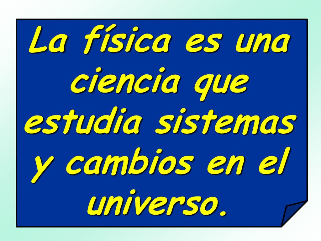 La física es una ciencia que estudia sistemas y cambios en el universo.