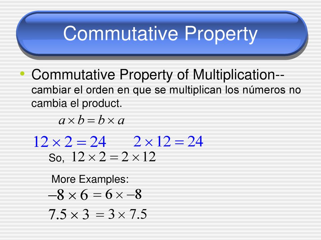 Commutative Property Commutative Property of Multiplication--cambiar el orden en que se multiplican los números no cambia el product.
