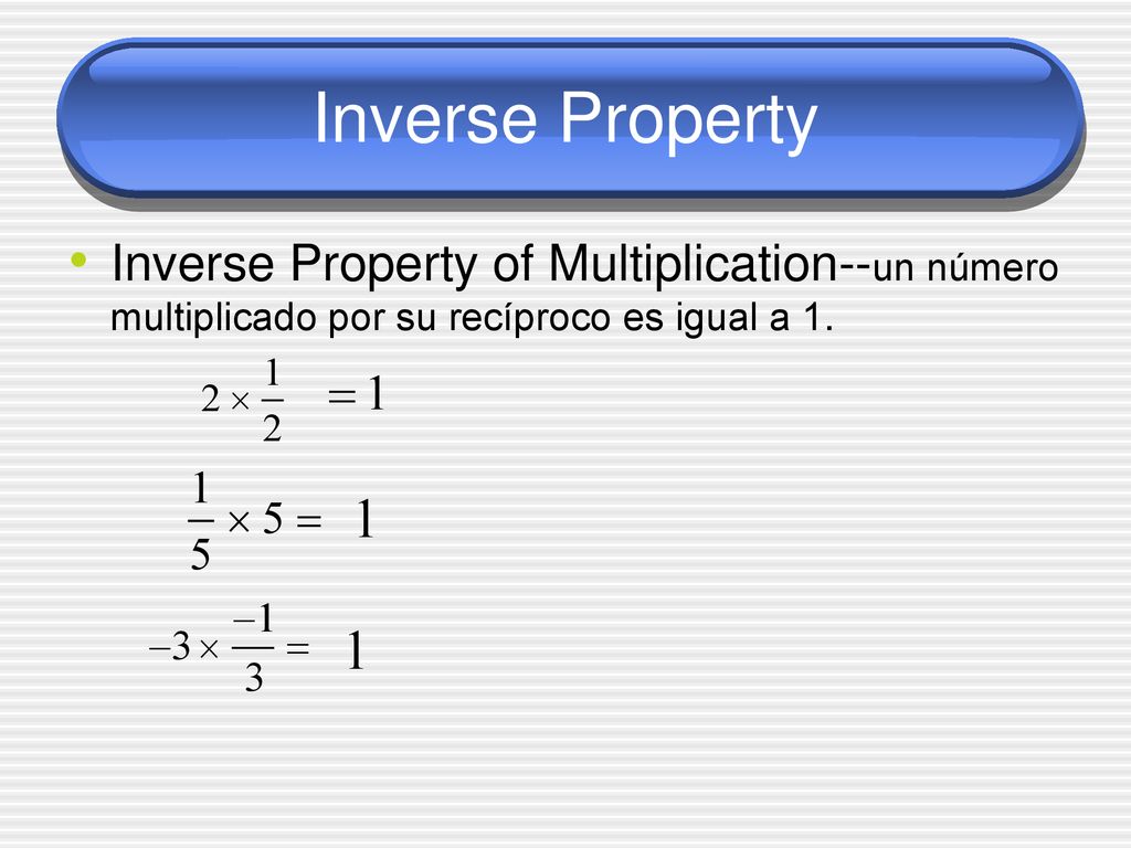 Inverse Property Inverse Property of Multiplication--un número multiplicado por su recíproco es igual a 1.