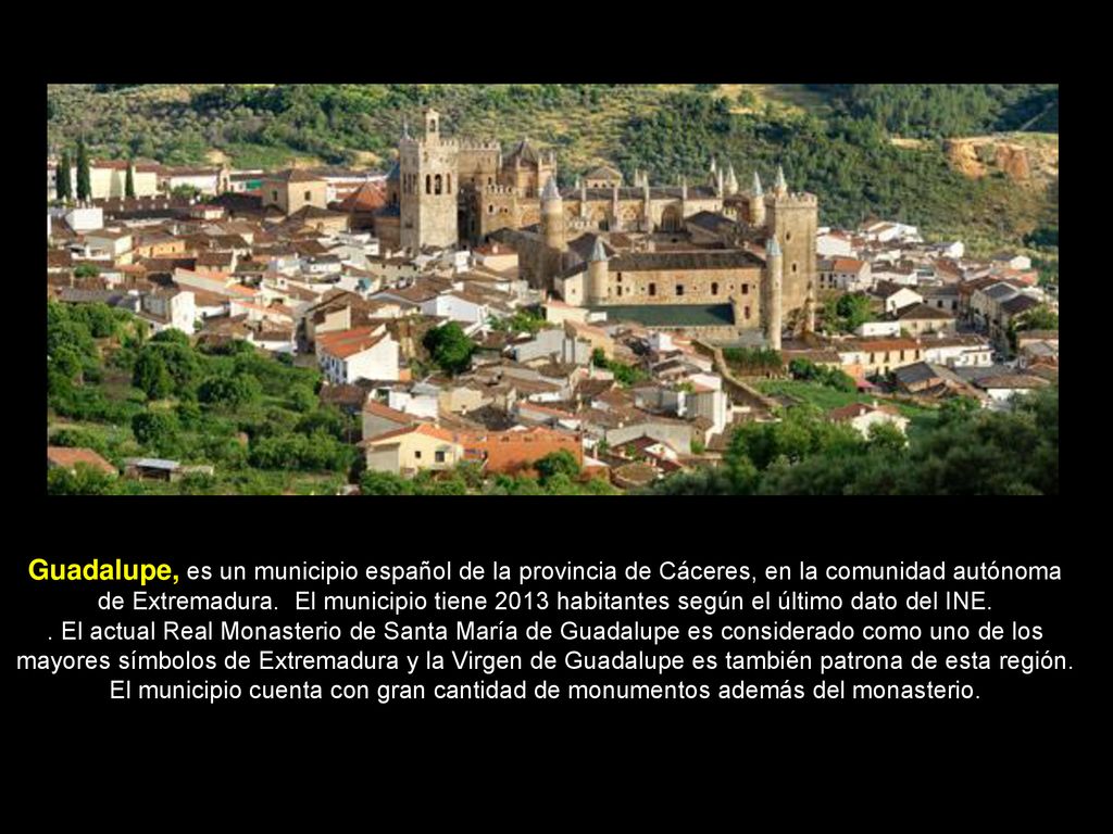 Guadalupe, es un municipio español de la provincia de Cáceres, en la comunidad autónoma de Extremadura. El municipio tiene 2013 habitantes según el último dato del INE.