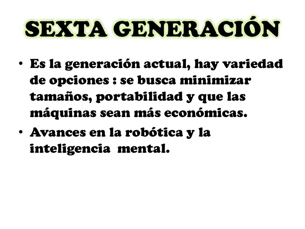 SEXTA GENERACIÓN Es la generación actual, hay variedad de opciones : se busca minimizar tamaños, portabilidad y que las máquinas sean más económicas.