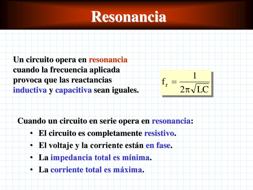 Resonancia Un circuito opera en resonancia cuando la frecuencia aplicada provoca que las reactancias inductiva y capacitiva sean iguales.