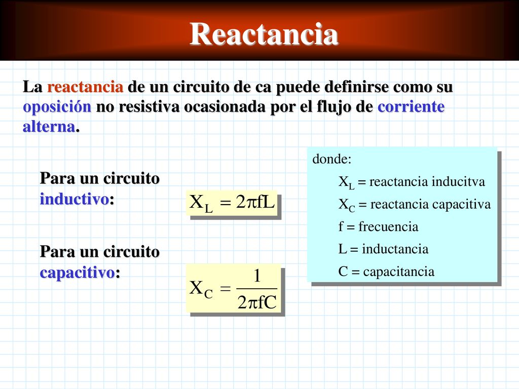 Reactancia La reactancia de un circuito de ca puede definirse como su oposición no resistiva ocasionada por el flujo de corriente alterna.
