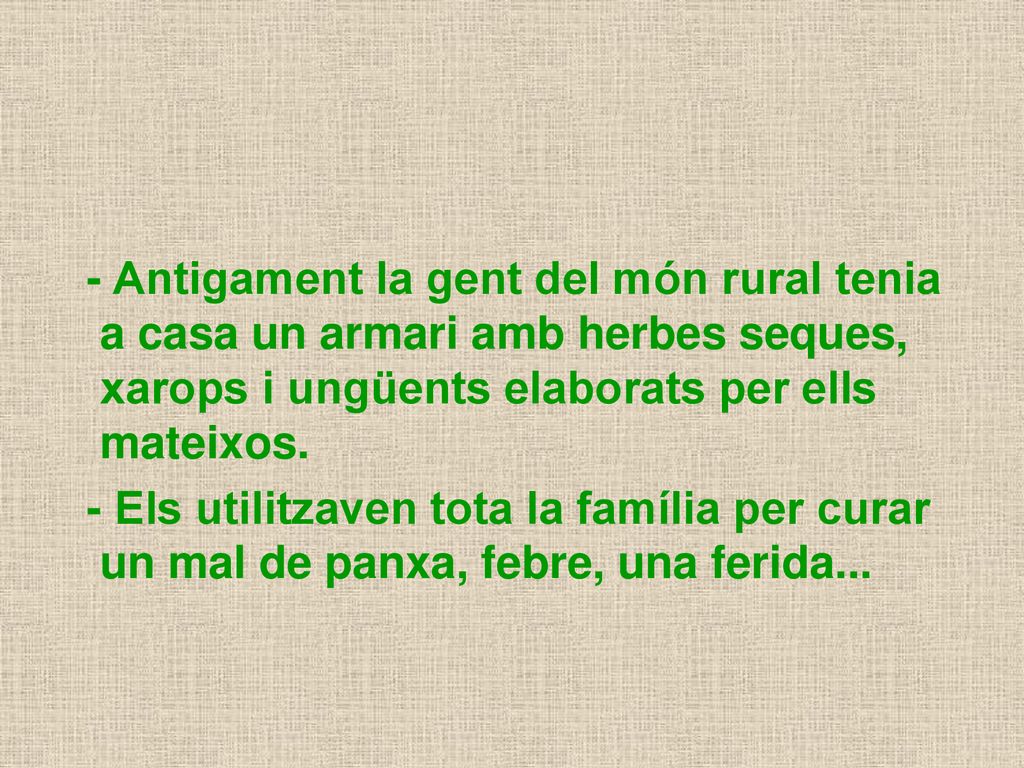 - Antigament la gent del món rural tenia a casa un armari amb herbes seques, xarops i ungüents elaborats per ells mateixos.