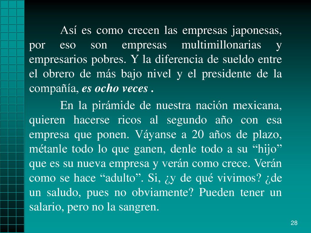 Así es como crecen las empresas japonesas, por eso son empresas multimillonarias y empresarios pobres. Y la diferencia de sueldo entre el obrero de más bajo nivel y el presidente de la compañía, es ocho veces .