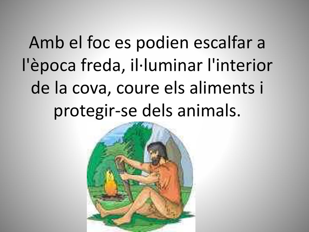 Amb el foc es podien escalfar a l època freda, il·luminar l interior de la cova, coure els aliments i protegir-se dels animals.