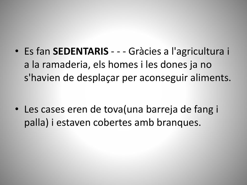 Es fan SEDENTARIS Gràcies a l agricultura i a la ramaderia, els homes i les dones ja no s havien de desplaçar per aconseguir aliments.