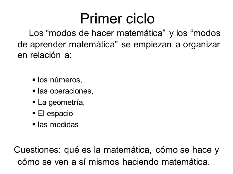 Primer ciclo Los modos de hacer matemática y los modos de aprender matemática se empiezan a organizar en relación a: