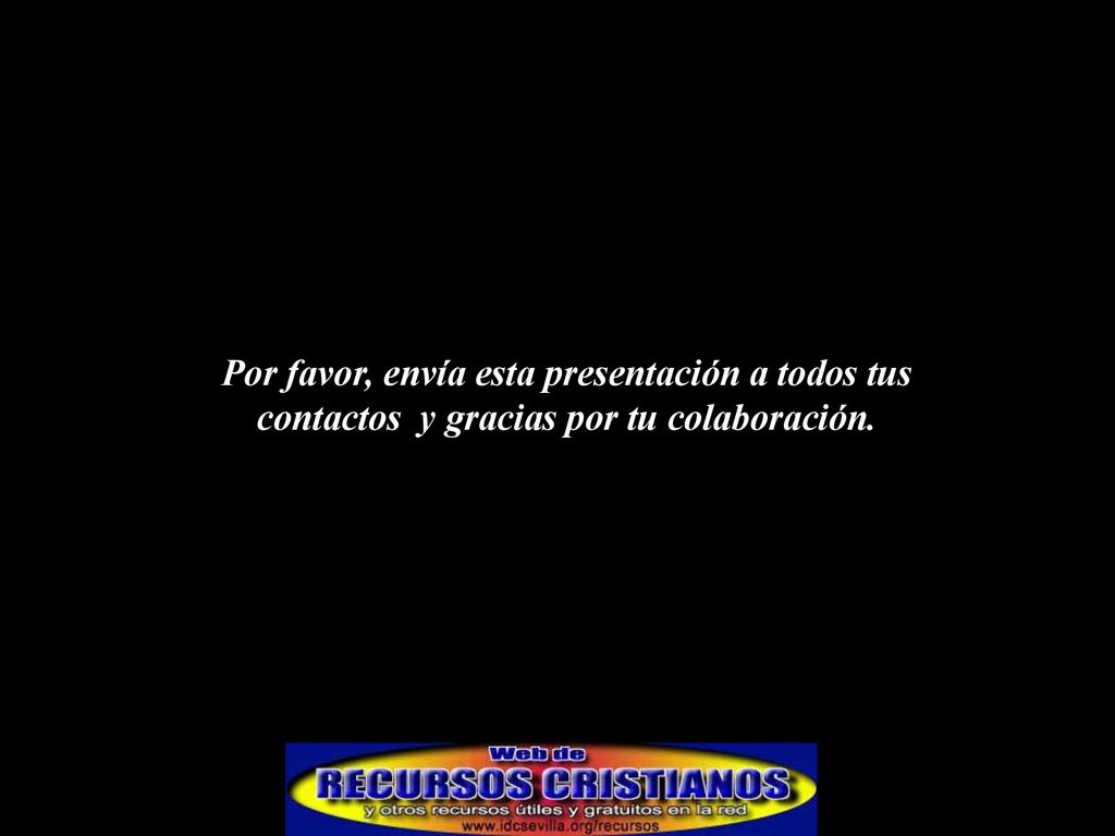 Por favor, envía esta presentación a todos tus contactos y gracias por tu colaboración.