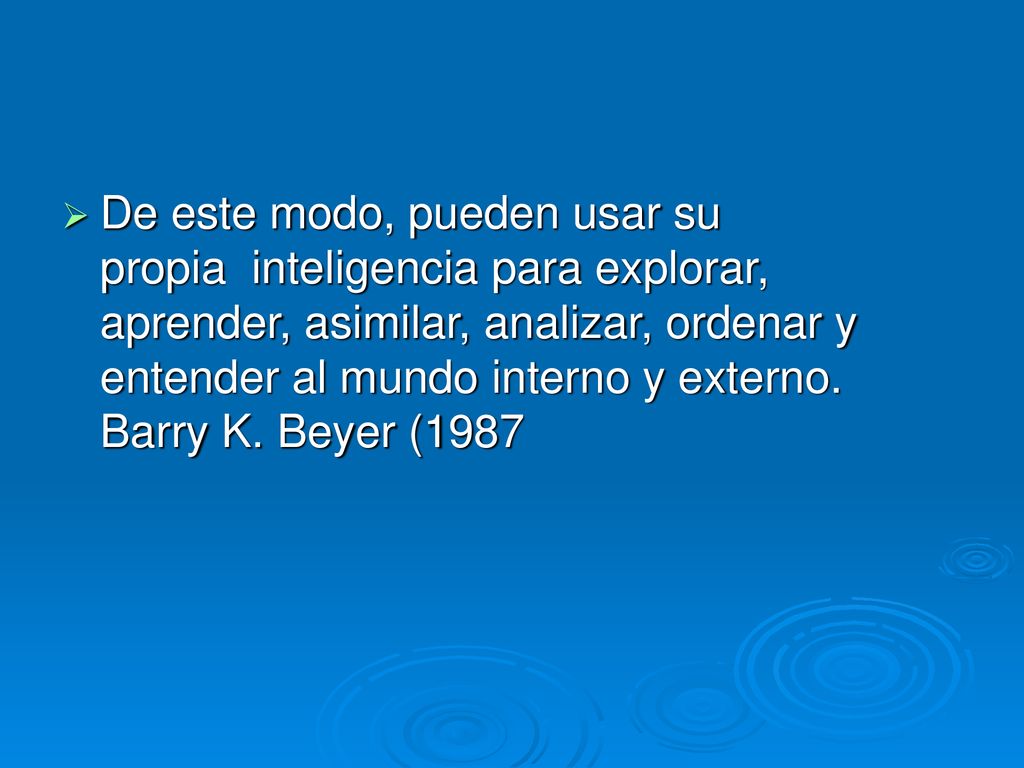 De este modo, pueden usar su propia inteligencia para explorar, aprender, asimilar, analizar, ordenar y entender al mundo interno y externo.