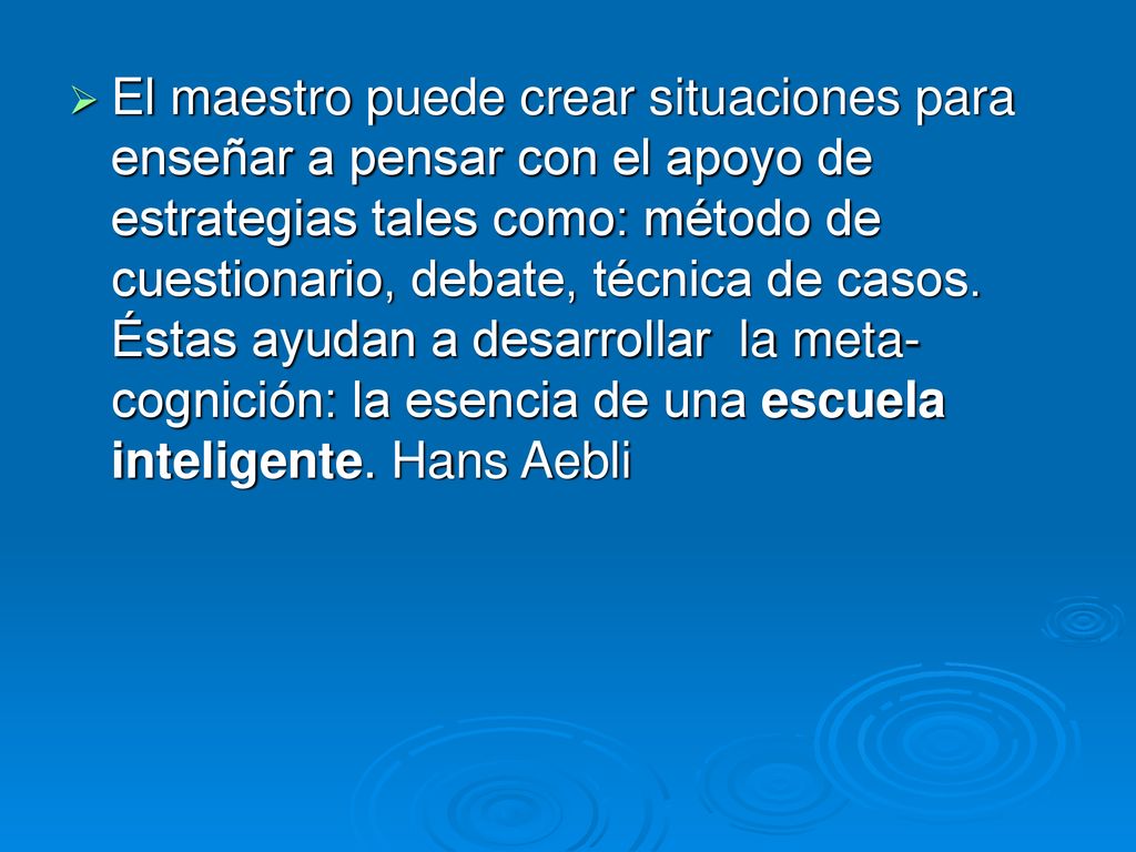 El maestro puede crear situaciones para enseñar a pensar con el apoyo de estrategias tales como: método de cuestionario, debate, técnica de casos.