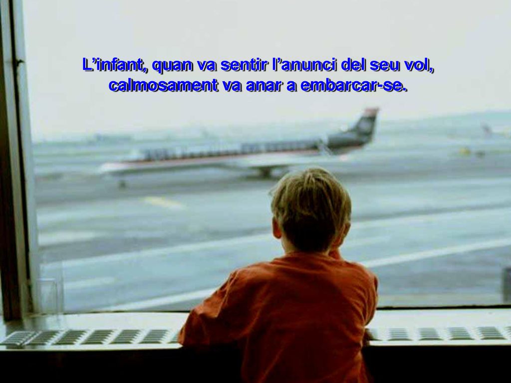 L’infant, quan va sentir l’anunci del seu vol, calmosament va anar a embarcar-se.