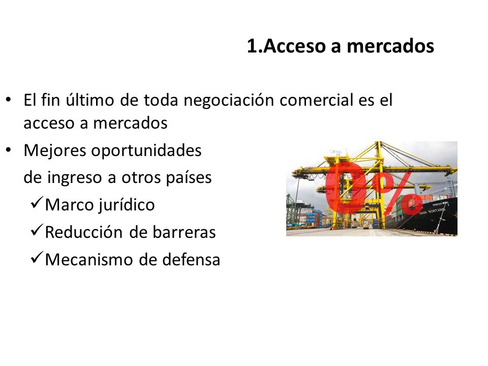 1.Acceso a mercados El fin último de toda negociación comercial es el acceso a mercados. Mejores oportunidades.