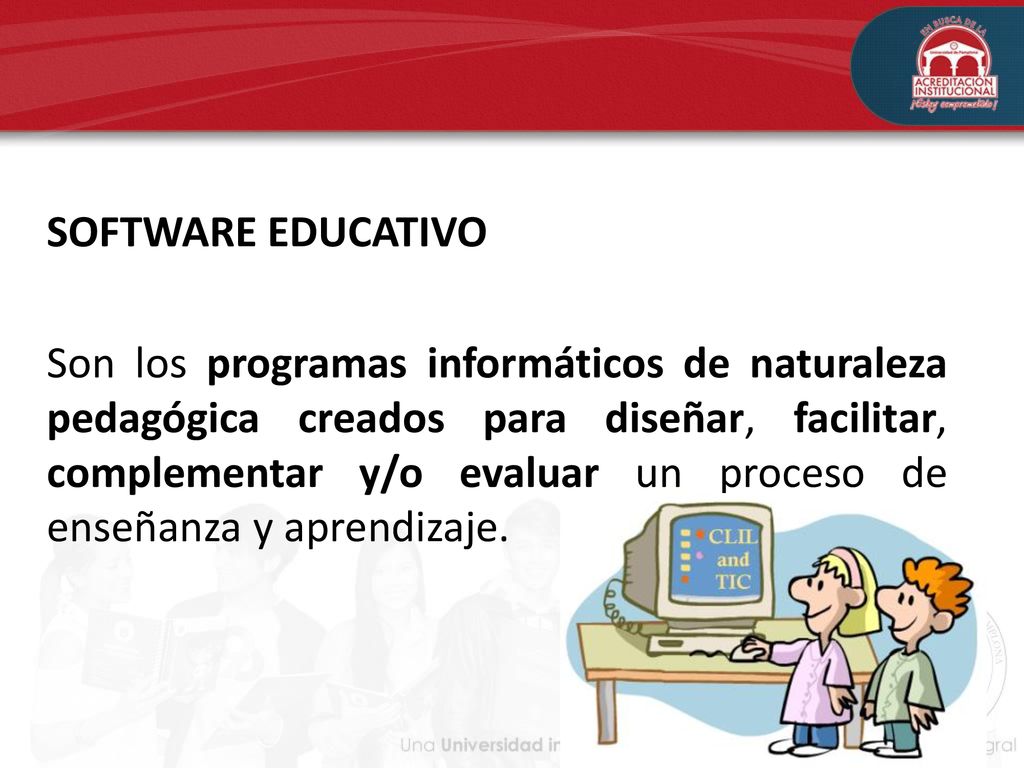 SOFTWARE EDUCATIVO Son los programas informáticos de naturaleza pedagógica creados para diseñar, facilitar, complementar y/o evaluar un proceso de enseñanza y aprendizaje.