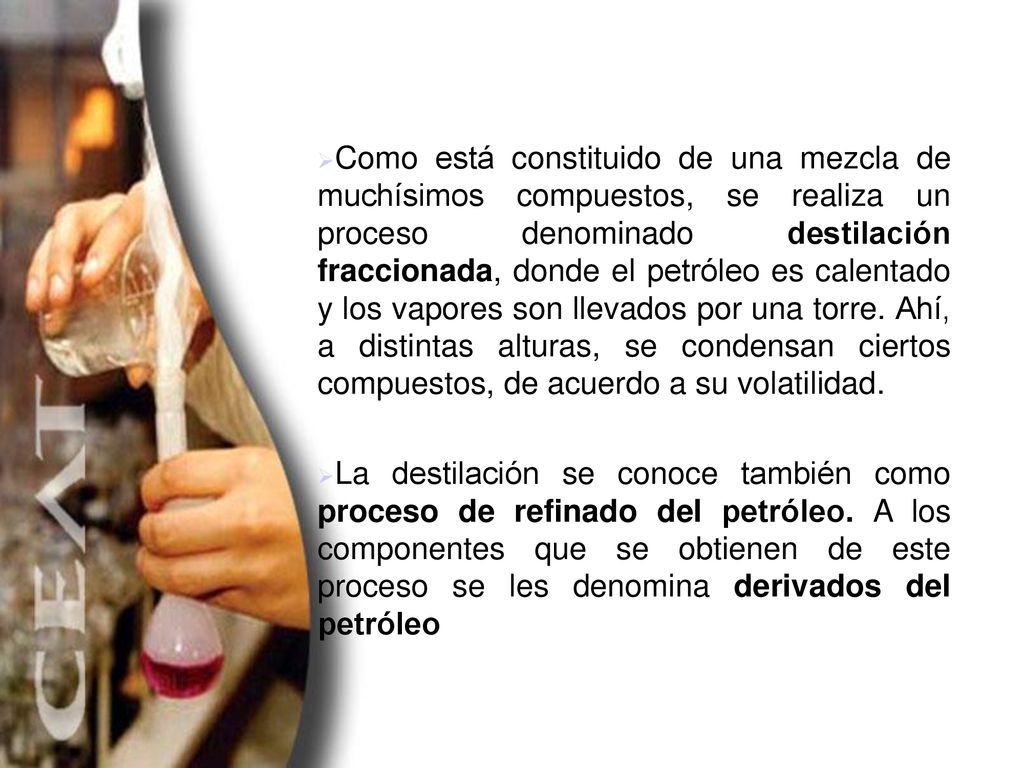 Como está constituido de una mezcla de muchísimos compuestos, se realiza un proceso denominado destilación fraccionada, donde el petróleo es calentado y los vapores son llevados por una torre. Ahí, a distintas alturas, se condensan ciertos compuestos, de acuerdo a su volatilidad.