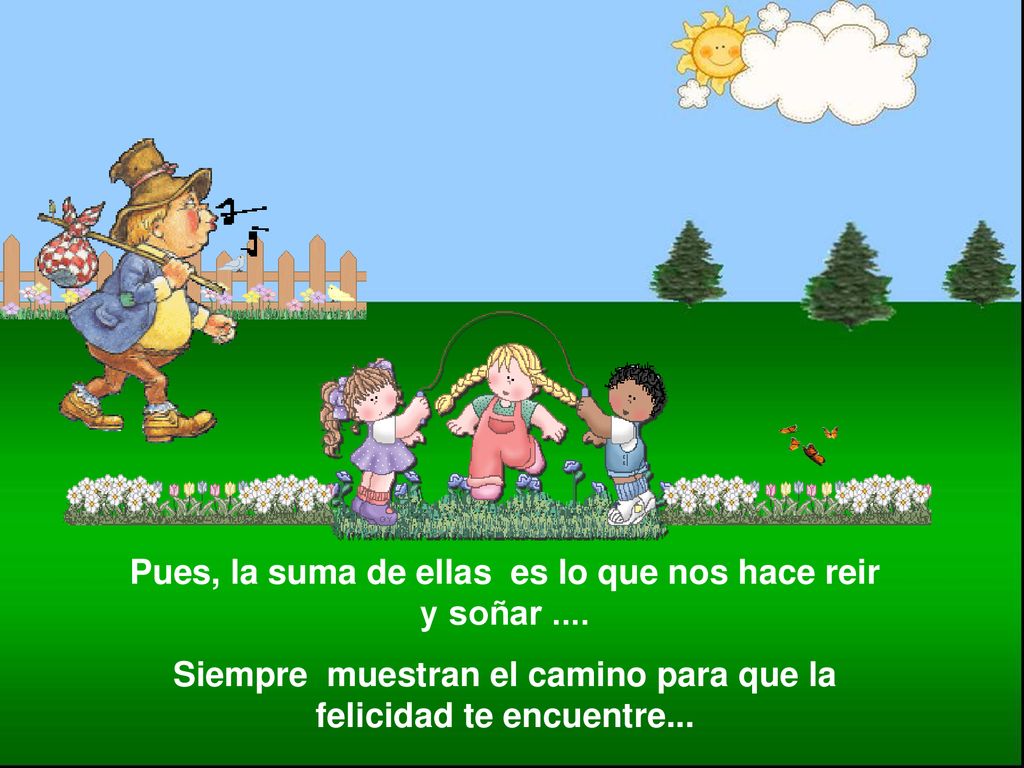 Pues, la suma de ellas es lo que nos hace reir y soñar ....
