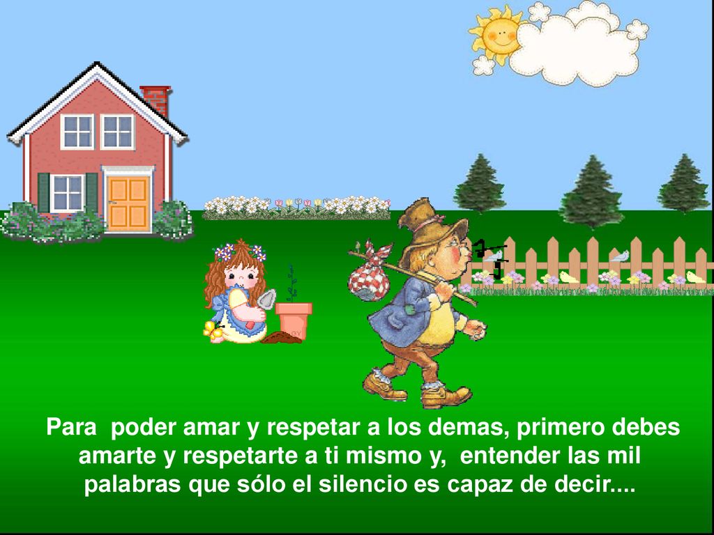 Para poder amar y respetar a los demas, primero debes amarte y respetarte a ti mismo y, entender las mil palabras que sólo el silencio es capaz de decir....