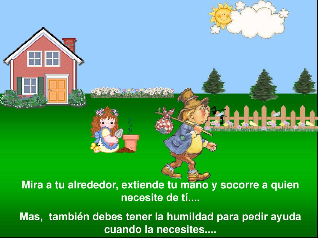 Mira a tu alrededor, extiende tu mano y socorre a quien necesite de tí....