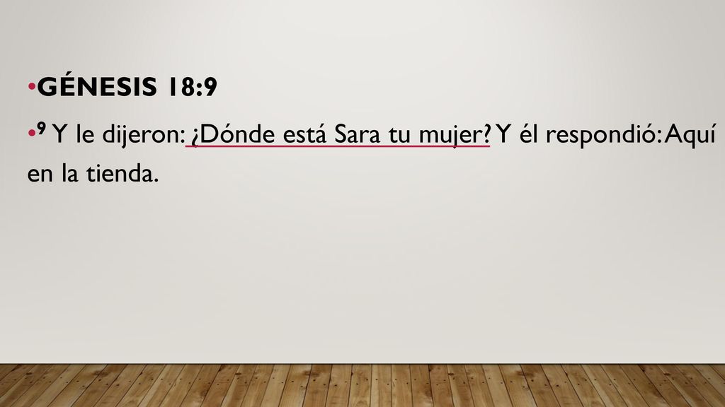 GÉNESIS 18:9 9 Y le dijeron: ¿Dónde está Sara tu mujer Y él respondió: Aquí en la tienda.