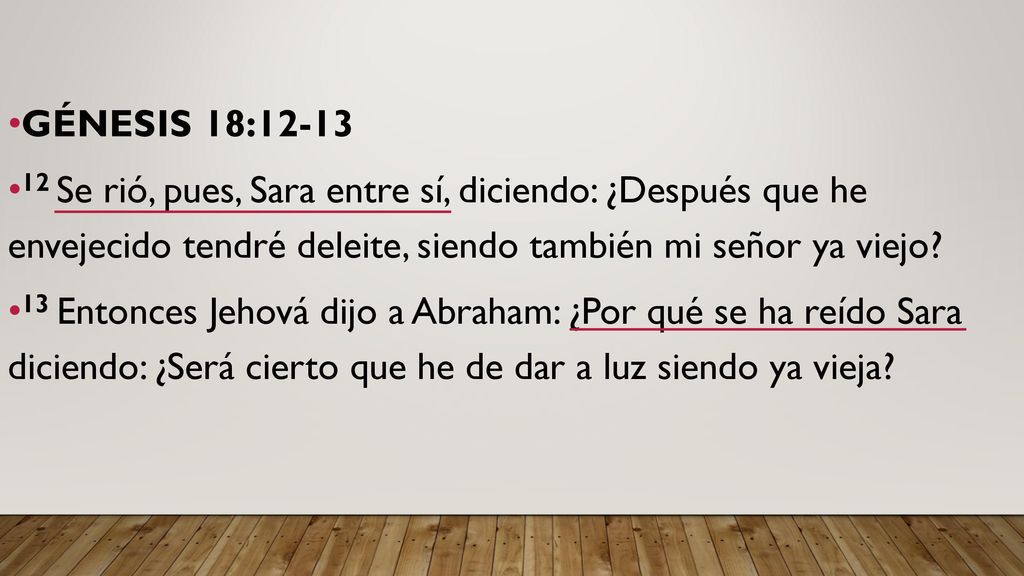 GÉNESIS 18: Se rió, pues, Sara entre sí, diciendo: ¿Después que he envejecido tendré deleite, siendo también mi señor ya viejo