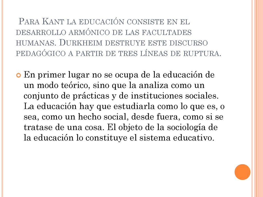Para Kant la educación consiste en el desarrollo armónico de las facultades humanas. Durkheim destruye este discurso pedagógico a partir de tres líneas de ruptura.