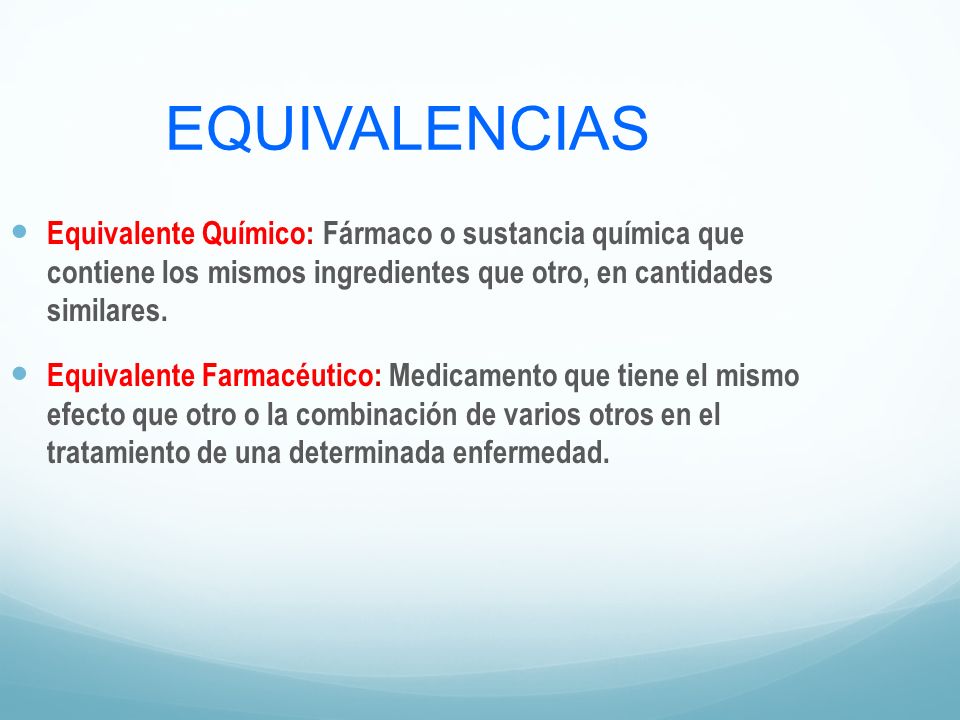EQUIVALENCIAS Equivalente Químico: Fármaco o sustancia química que contiene los mismos ingredientes que otro, en cantidades similares.