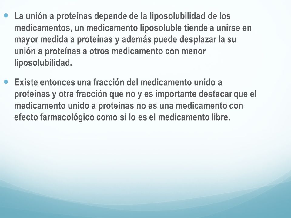 La unión a proteínas depende de la liposolubilidad de los medicamentos, un medicamento liposoluble tiende a unirse en mayor medida a proteínas y además puede desplazar la su unión a proteínas a otros medicamento con menor liposolubilidad.