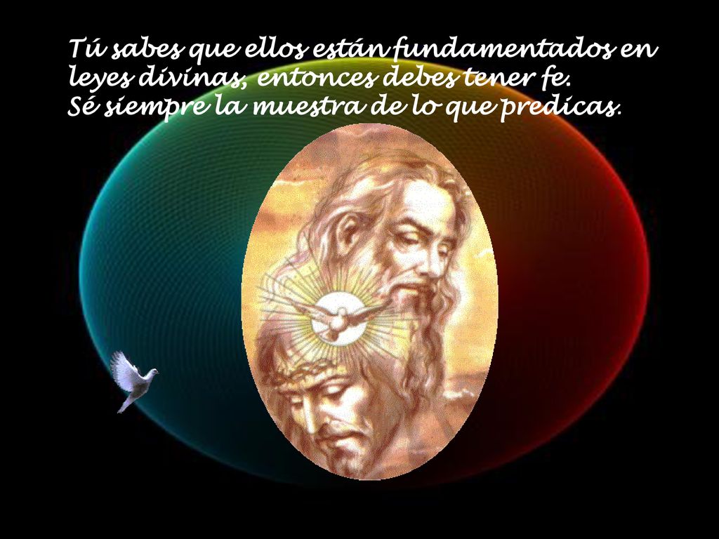 Tú sabes que ellos están fundamentados en leyes divinas, entonces debes tener fe.