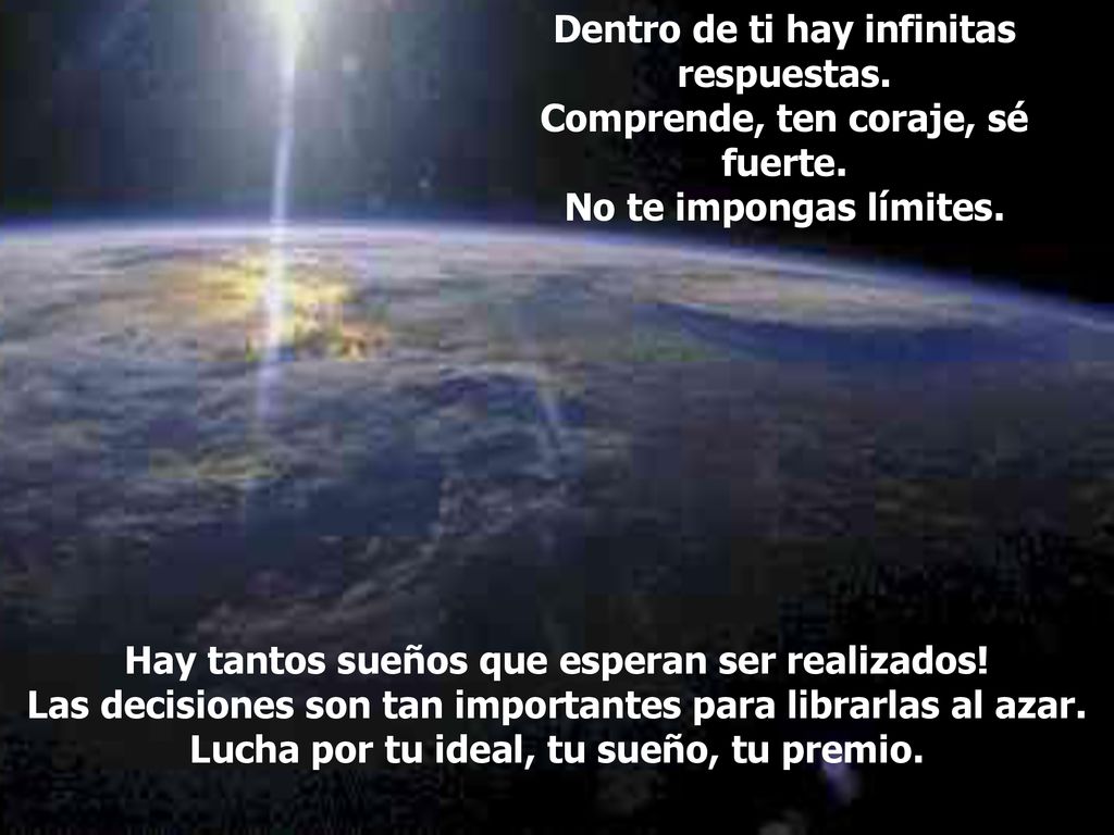 Dentro de ti hay infinitas respuestas. Comprende, ten coraje, sé fuerte. No te impongas límites.