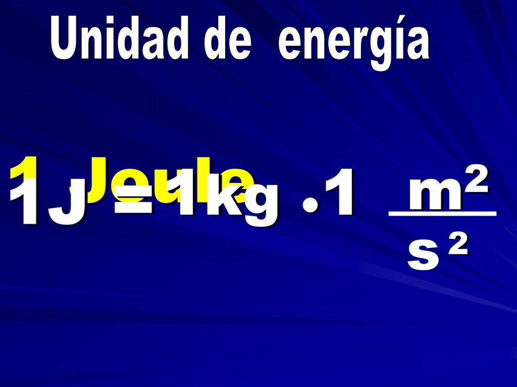 Unidad de energía 1 Joule 1kg ●1 m2 s 2 1J =