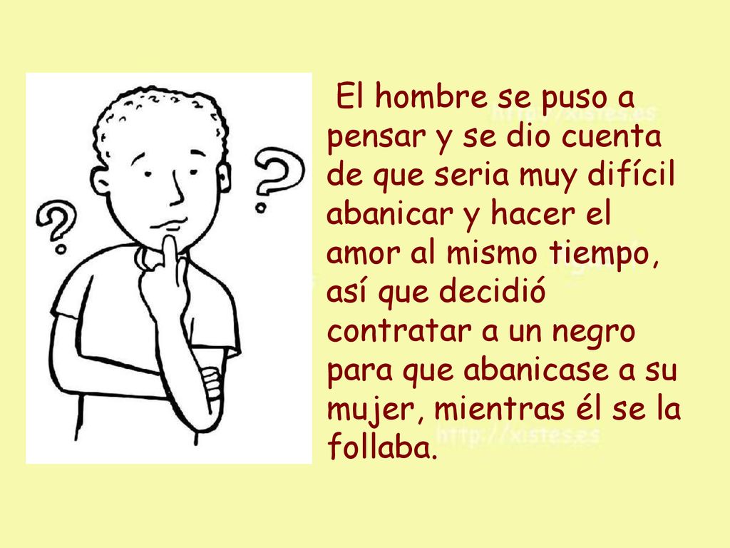 El hombre se puso a pensar y se dio cuenta de que seria muy difícil abanicar y hacer el amor al mismo tiempo, así que decidió contratar a un negro para que abanicase a su mujer, mientras él se la follaba.