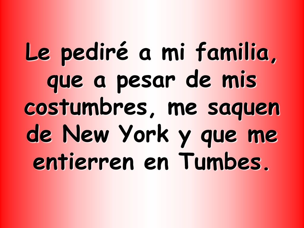 Le pediré a mi familia, que a pesar de mis costumbres, me saquen de New York y que me entierren en Tumbes.
