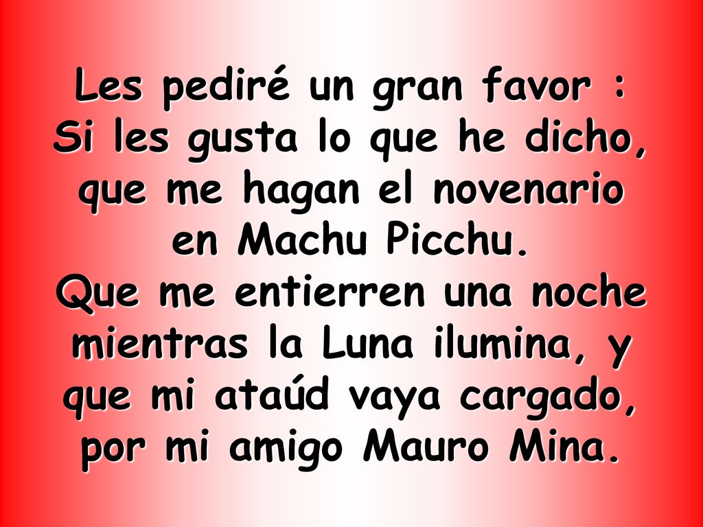 Les pediré un gran favor : Si les gusta lo que he dicho, que me hagan el novenario en Machu Picchu.