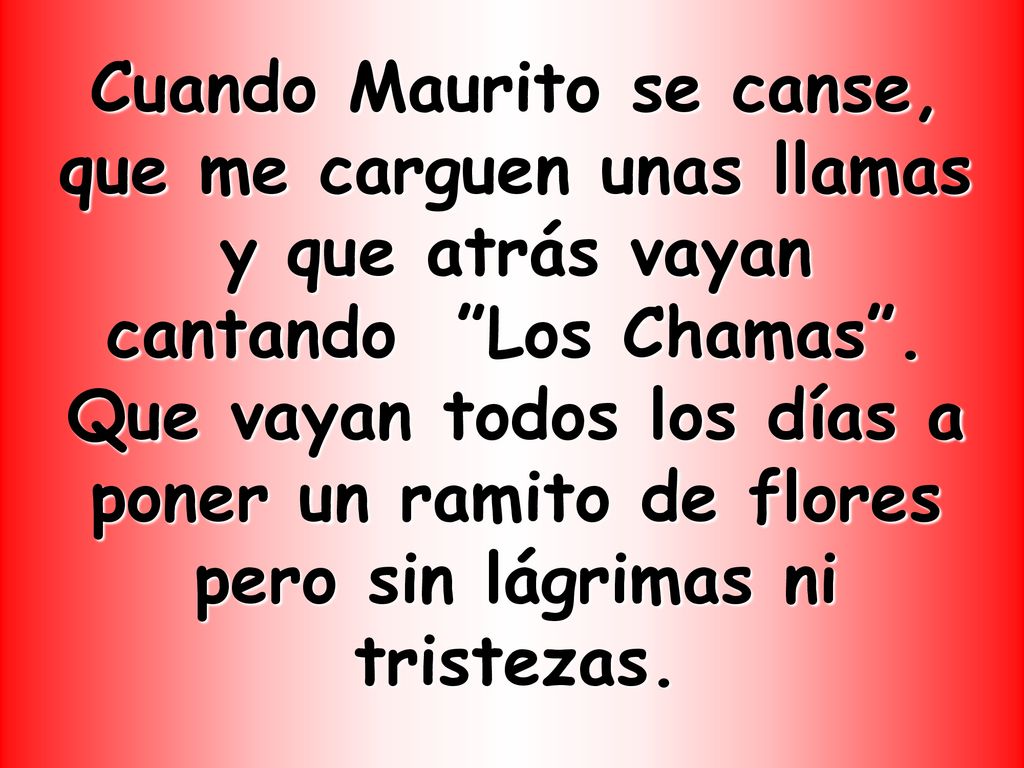 Cuando Maurito se canse, que me carguen unas llamas y que atrás vayan cantando Los Chamas .