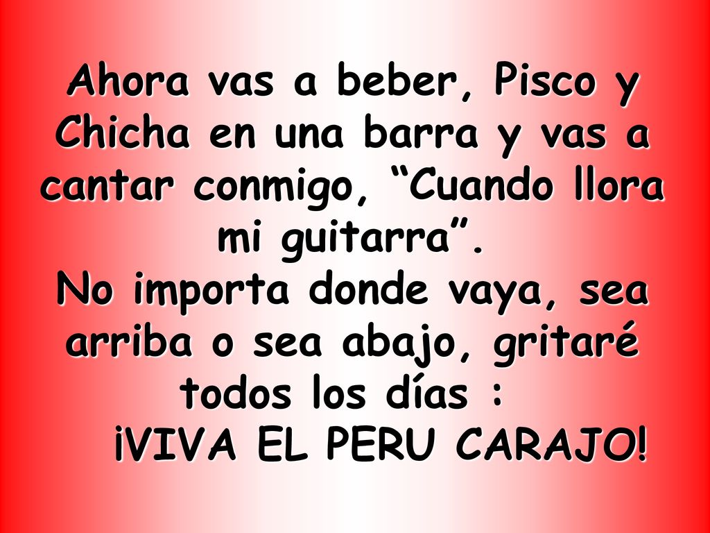 Ahora vas a beber, Pisco y Chicha en una barra y vas a cantar conmigo, Cuando llora mi guitarra .