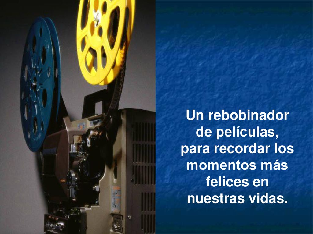 Un rebobinador de películas, para recordar los momentos más felices en nuestras vidas.