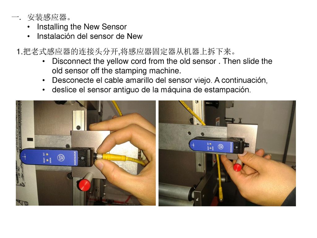 安装感应器。 Installing the New Sensor. Instalación del sensor de New. 1.把老式感应器的连接头分开,将感应器固定器从机器上拆下来。